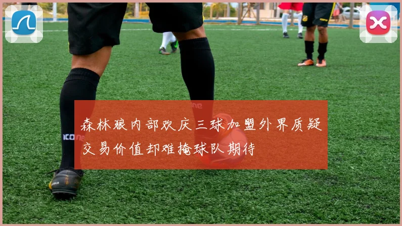 森林狼内部欢庆三球加盟外界质疑交易价值却难掩球队期待