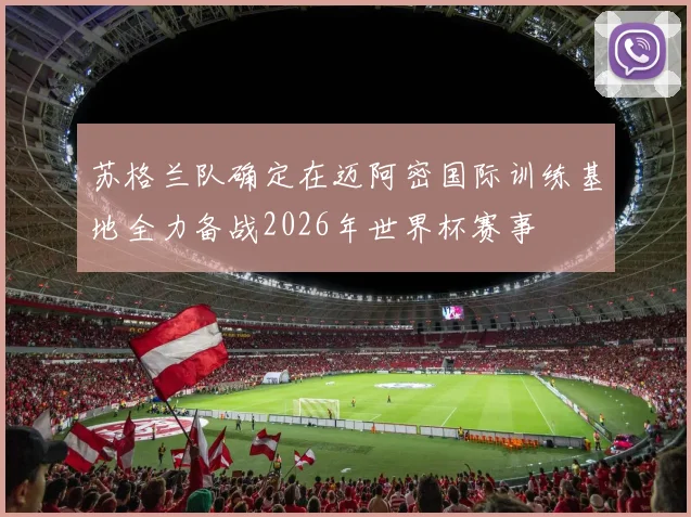 苏格兰队确定在迈阿密国际训练基地全力备战2026年世界杯赛事
