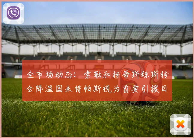 全市场动态：索勒和柯蒂斯琼斯转会降温国米将帕斯视为首要引援目标