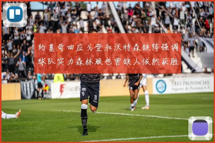 约基奇回应戈登和沃特森缺阵强调球队实力森林狼也曾缺人依然获胜