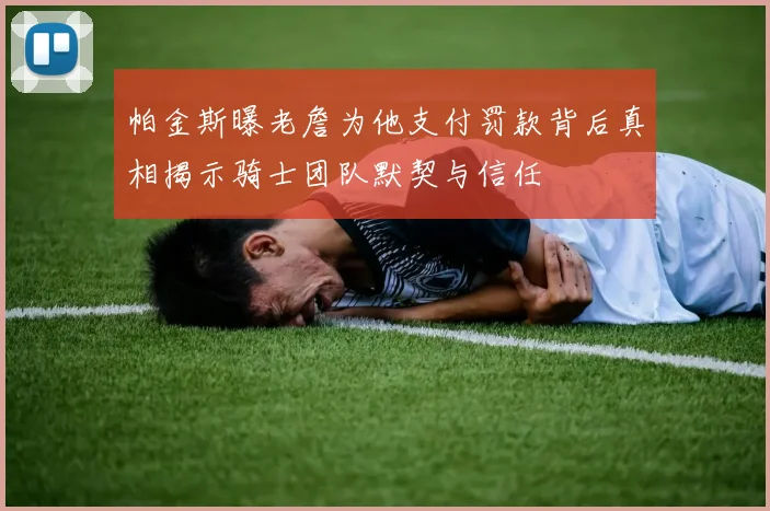 帕金斯曝老詹为他支付罚款背后真相揭示骑士团队默契与信任