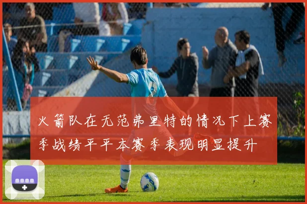 火箭队在无范弗里特的情况下上赛季战绩平平本赛季表现明显提升