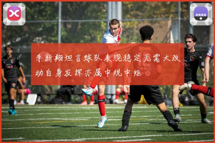 李新翔坦言球队表现稳定无需大改动自身发挥亦属中规中矩