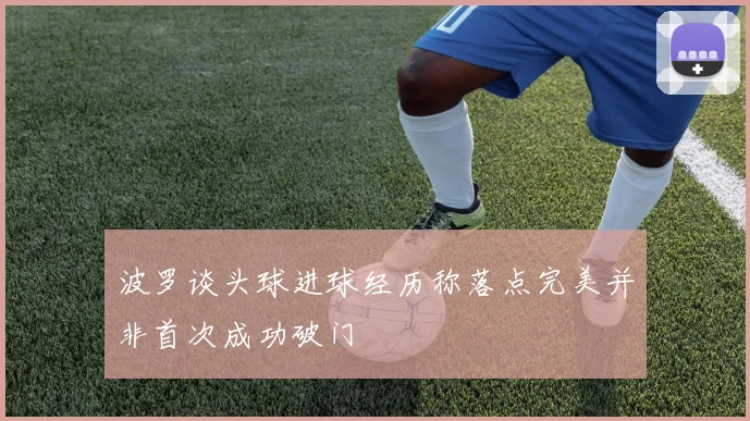 波罗谈头球进球经历称落点完美并非首次成功破门